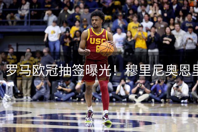 罗马欧冠抽签曝光！穆里尼奥恩里克成对手，卢卡库留守土超